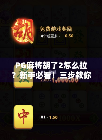 PG麻将胡了2怎么拉？新手必看！三步教你快速上手拉人技巧，轻松提升人气和收益