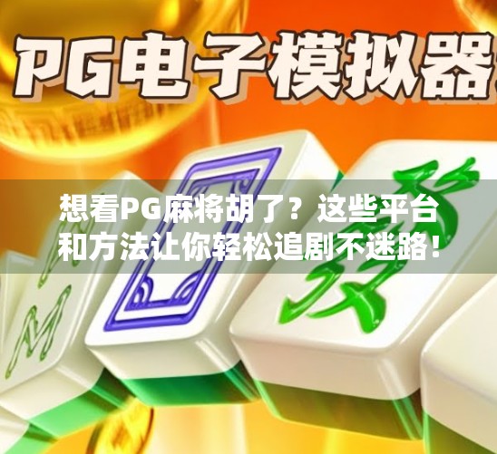 想看PG麻将胡了？这些平台和方法让你轻松追剧不迷路！