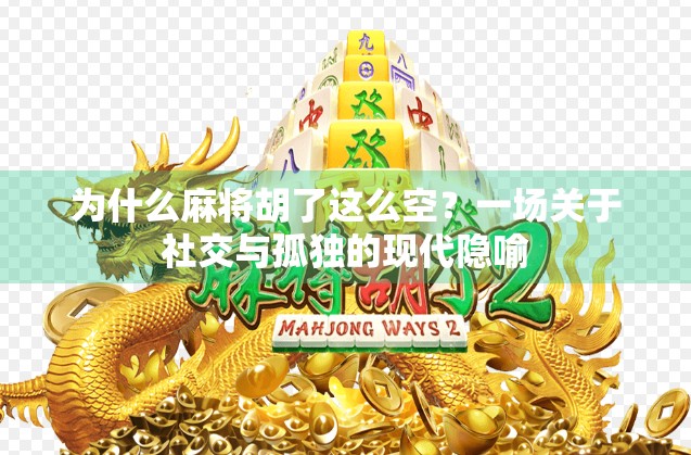 为什么麻将胡了这么空？一场关于社交与孤独的现代隐喻