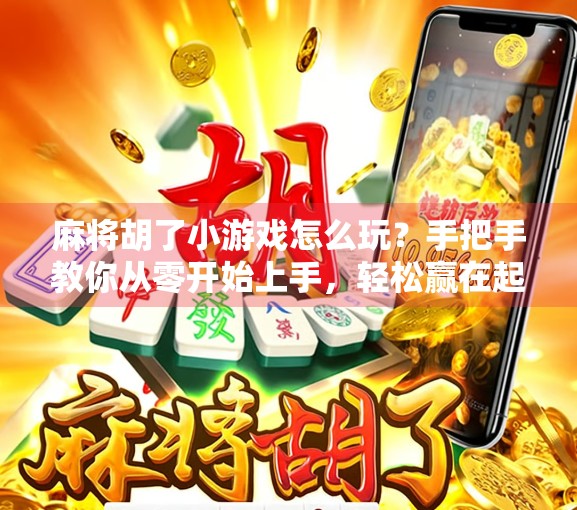 麻将胡了小游戏怎么玩?手把手教你从零开始上手,轻松赢在起跑线! 麻将胡了小游戏怎么玩?手把手教你从零开始上手,轻松赢在起跑线!