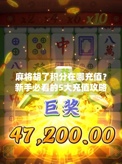 麻将胡了积分在哪充值?新手必看的5大充值攻略,轻松上分不踩坑! 麻将胡了积分在哪充值?新手必看的5大充值攻略,轻松上分不踩坑!