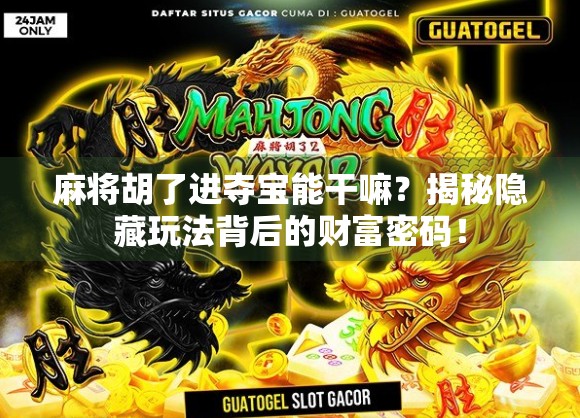 麻将胡了进夺宝能干嘛？揭秘隐藏玩法背后的财富密码！