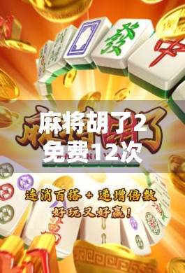 麻将胡了2免费12次?别被福利骗了!这背后藏着哪些套路? 麻将胡了2免费12次?别被福利骗了!这背后藏着哪些套路?