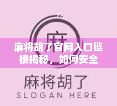 麻将胡了官网入口链接揭秘，如何安全畅玩经典国粹？