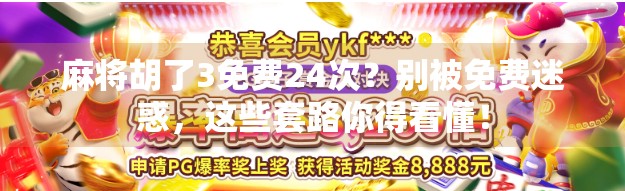 麻将胡了3免费24次?别被免费迷惑,这些套路你得看懂! 麻将胡了3免费24次?别被免费迷惑,这些套路你得看懂!