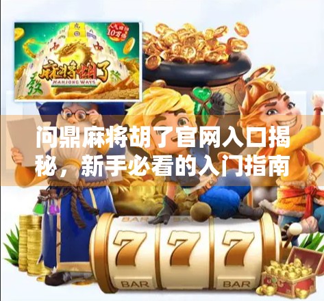 问鼎麻将胡了官网入口揭秘，新手必看的入门指南与避坑攻略！