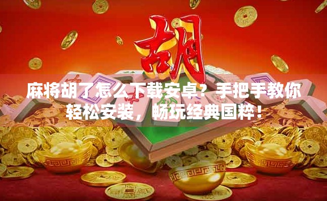 麻将胡了怎么下载安卓？手把手教你轻松安装，畅玩经典国粹！