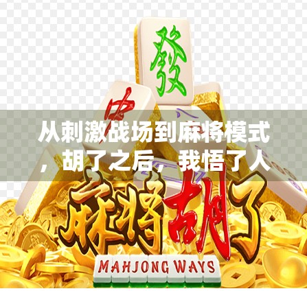 从刺激战场到麻将模式,胡了之后,我悟了人生最爽的不是赢钱,而是赢心! 从刺激战场到麻将模式,胡了之后,我悟了人生最爽的不是赢钱,而是赢心!