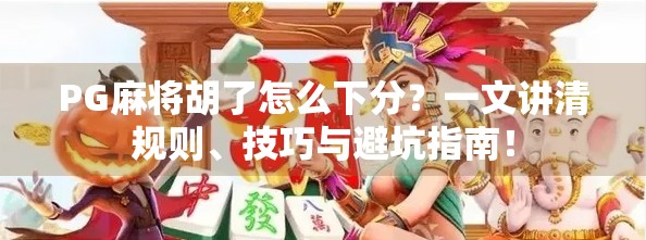 PG麻将胡了怎么下分？一文讲清规则、技巧与避坑指南！