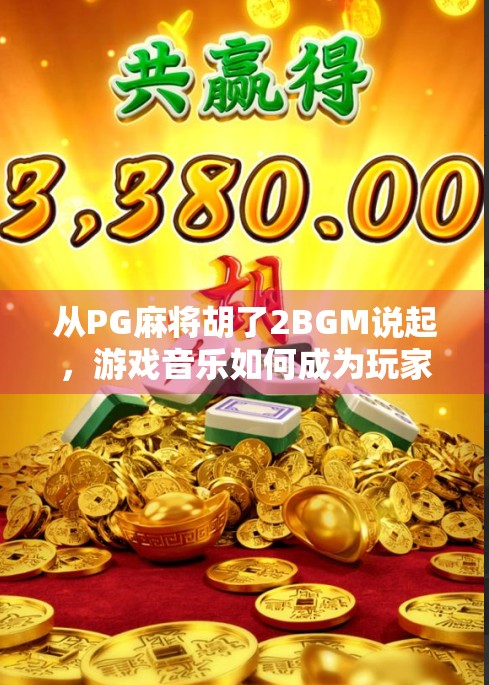 从PG麻将胡了2BGM说起,游戏音乐如何成为玩家情感的第二皮肤? 从PG麻将胡了2BGM说起,游戏音乐如何成为玩家情感的第二皮肤?