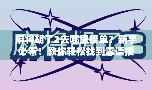 麻将胡了2去哪里接单？新手必看！教你轻松找到靠谱接单渠道，月入过万不是梦！
