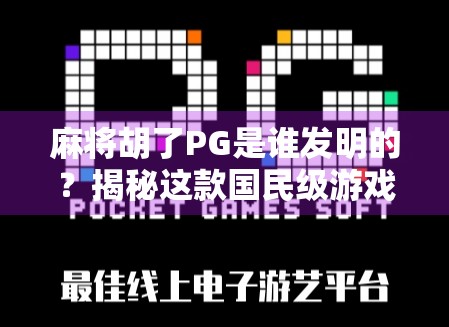 麻将胡了PG是谁发明的？揭秘这款国民级游戏背后的神秘创作者！