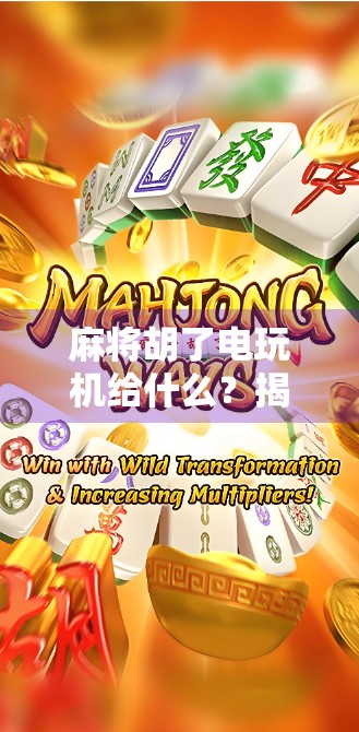 麻将胡了电玩机给什么?揭秘麻将机背后的隐藏福利与玩家真相! 麻将胡了电玩机给什么?揭秘麻将机背后的隐藏福利与玩家真相!