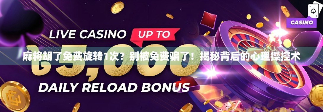 麻将胡了免费旋转1次？别被免费骗了！揭秘背后的心理操控术