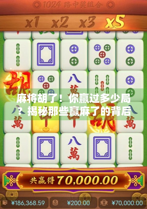 麻将胡了!你赢过多少局?揭秘那些赢麻了的背后故事 麻将胡了!你赢过多少局?揭秘那些赢麻了的背后故事