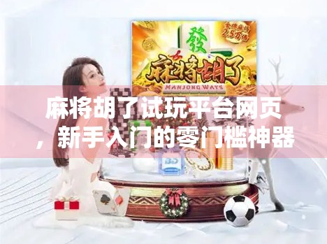 麻将胡了试玩平台网页，新手入门的零门槛神器，你真的用对了吗？