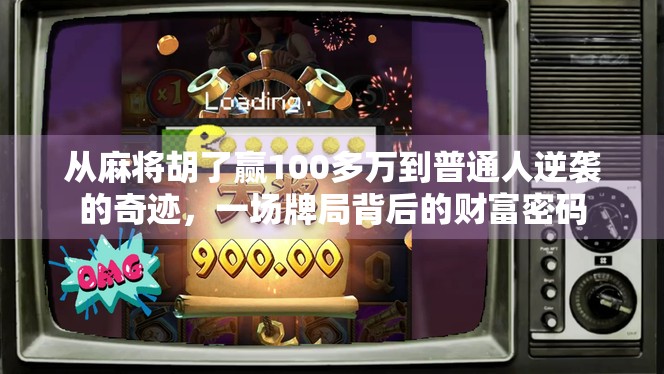 从麻将胡了赢100多万到普通人逆袭的奇迹，一场牌局背后的财富密码