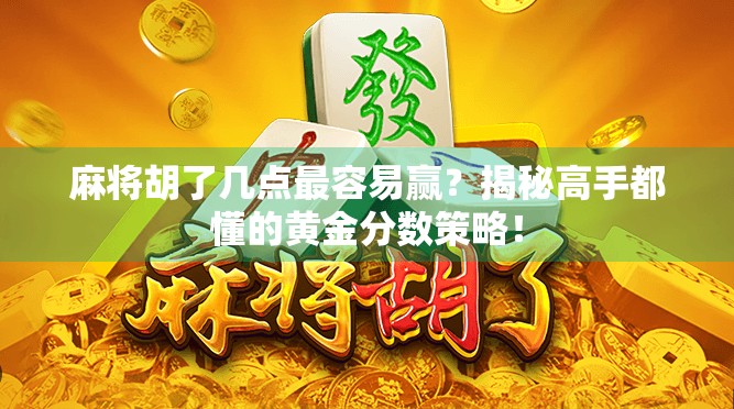 麻将胡了几点最容易赢？揭秘高手都懂的黄金分数策略！