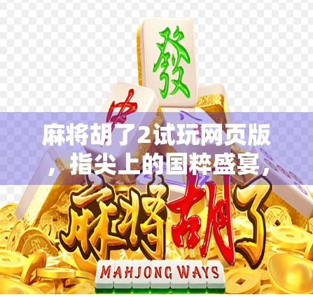 麻将胡了2试玩网页版,指尖上的国粹盛宴,轻松上手的社交新宠! 麻将胡了2试玩网页版,指尖上的国粹盛宴,轻松上手的社交新宠!