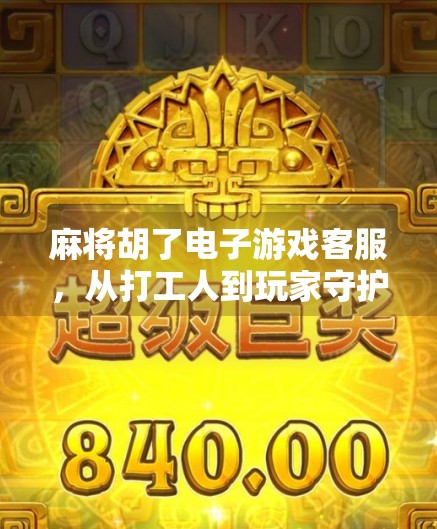 麻将胡了电子游戏客服，从打工人到玩家守护者的角色跃迁