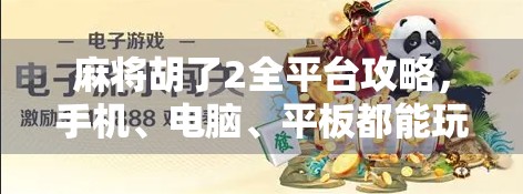 麻将胡了2全平台攻略，手机、电脑、平板都能玩，你选对了吗？