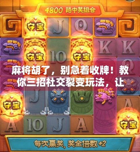 麻将胡了，别急着收牌！教你三招社交裂变玩法，让好友排队来抢你桌！