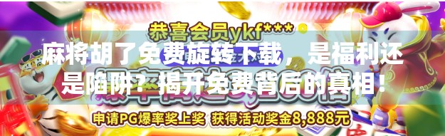 麻将胡了免费旋转下载,是福利还是陷阱?揭开免费背后的真相! 麻将胡了免费旋转下载,是福利还是陷阱?揭开免费背后的真相!