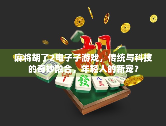 麻将胡了2电子子游戏,传统与科技的奇妙融合,年轻人的新宠? 麻将胡了2电子子游戏,传统与科技的奇妙融合,年轻人的新宠?