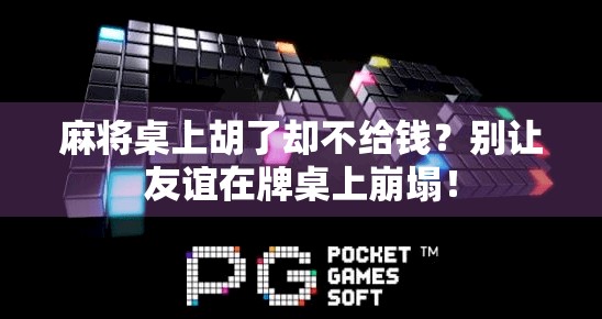 麻将桌上胡了却不给钱？别让友谊在牌桌上崩塌！