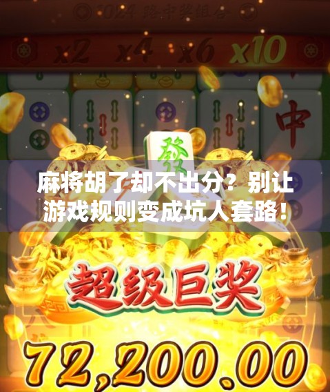 麻将胡了却不出分?别让游戏规则变成坑人套路! 麻将胡了却不出分?别让游戏规则变成坑人套路!