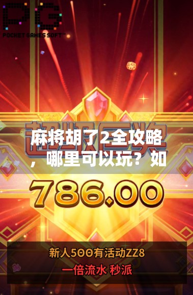 麻将胡了2全攻略，哪里可以玩？如何畅玩不踩雷？新手老手都收藏！