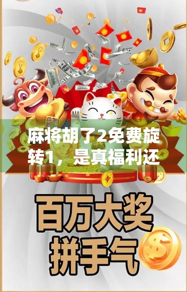 麻将胡了2免费旋转1，是真福利还是套路？深度拆解这款免费游戏的隐藏真相！