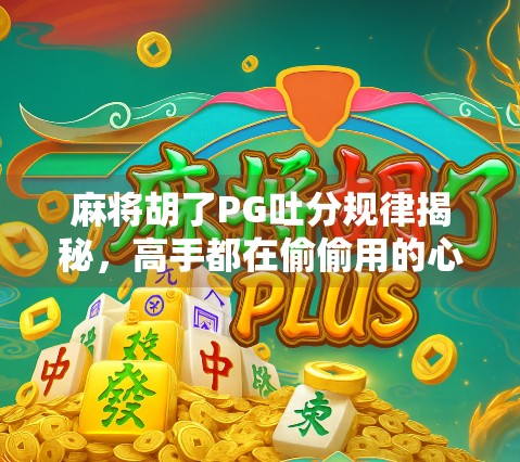麻将胡了PG吐分规律揭秘，高手都在偷偷用的心理战技巧！