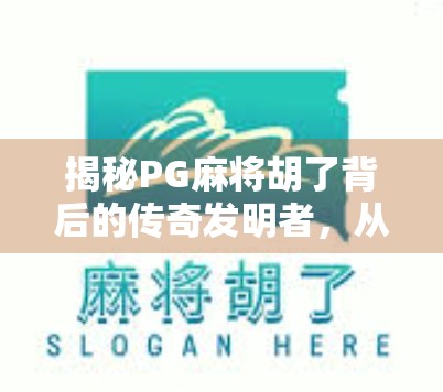 揭秘PG麻将胡了背后的传奇发明者，从地方娱乐到全民爆款的蜕变之路