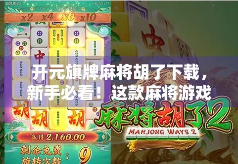 开元旗牌麻将胡了下载，新手必看！这款麻将游戏为何让老玩家都爱不释手？