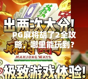 PG麻将胡了2全攻略，哪里能玩到？新手必看避坑指南！