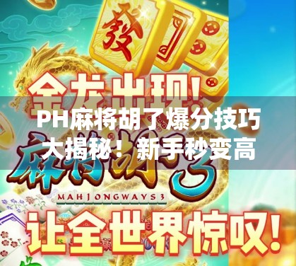 PH麻将胡了爆分技巧大揭秘！新手秒变高手，轻松实现一局翻倍！