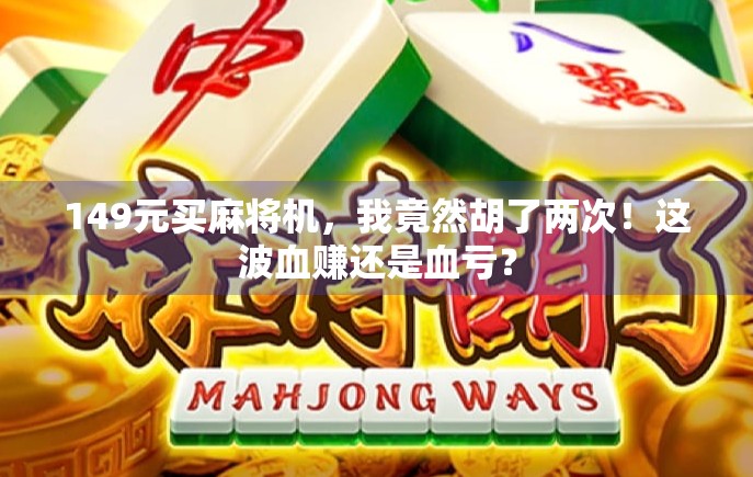 149元买麻将机,我竟然胡了两次!这波血赚还是血亏? 149元买麻将机,我竟然胡了两次!这波血赚还是血亏?