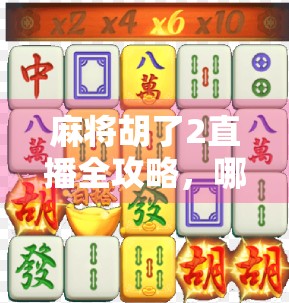 麻将胡了2直播全攻略，哪里看？怎么玩？一文带你玩转线上麻将盛宴！
