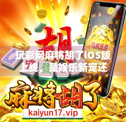 玩彩网麻将胡了iOS版上线，是娱乐新宠还是陷阱陷阱？