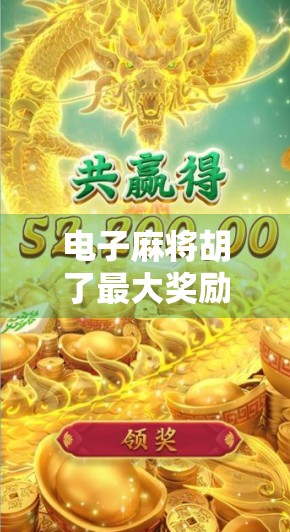 电子麻将胡了最大奖励揭秘,是真金白银还是数字游戏? 电子麻将胡了最大奖励揭秘,是真金白银还是数字游戏?