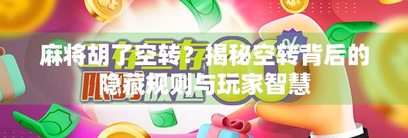 麻将胡了空转？揭秘空转背后的隐藏规则与玩家智慧