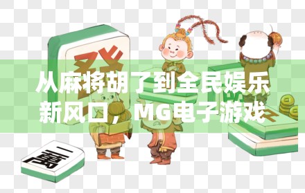 从麻将胡了到全民娱乐新风口,MG电子游戏如何用AI重构传统玩法? 从麻将胡了到全民娱乐新风口,MG电子游戏如何用AI重构传统玩法?