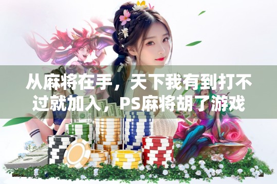 从麻将在手，天下我有到打不过就加入，PS麻将胡了游戏网站为何让玩家欲罢不能？