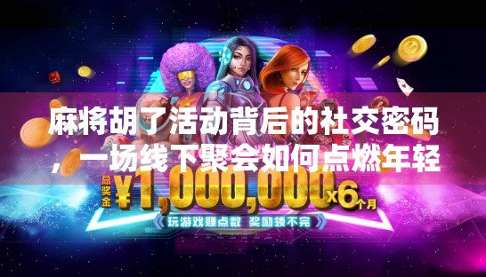 麻将胡了活动背后的社交密码，一场线下聚会如何点燃年轻人的情绪刚需