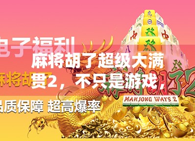 麻将胡了超级大满贯2，不只是游戏，更是社交与策略的盛宴！