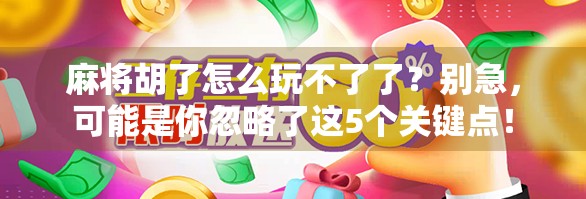 麻将胡了怎么玩不了了？别急，可能是你忽略了这5个关键点！