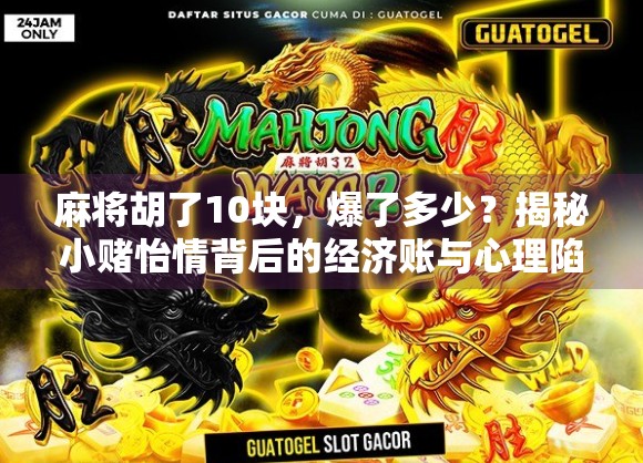 麻将胡了10块,爆了多少?揭秘小赌怡情背后的经济账与心理陷阱! 麻将胡了10块,爆了多少?揭秘小赌怡情背后的经济账与心理陷阱!