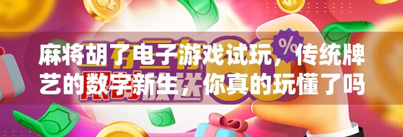 麻将胡了电子游戏试玩，传统牌艺的数字新生，你真的玩懂了吗？