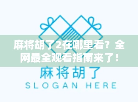 麻将胡了2在哪里看？全网最全观看指南来了！附资源推荐+避坑提醒）